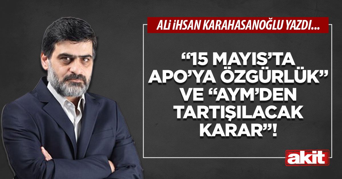 “15 Mayıs’ta Apo’ya özgürlük” ve “AYM’den tartışılacak karar”!