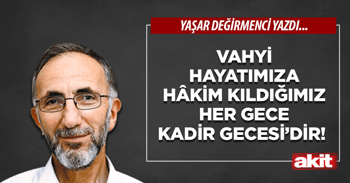 Vahyi hayatımıza hâkim kıldığımız her gece Kadir Gecesi’dir!