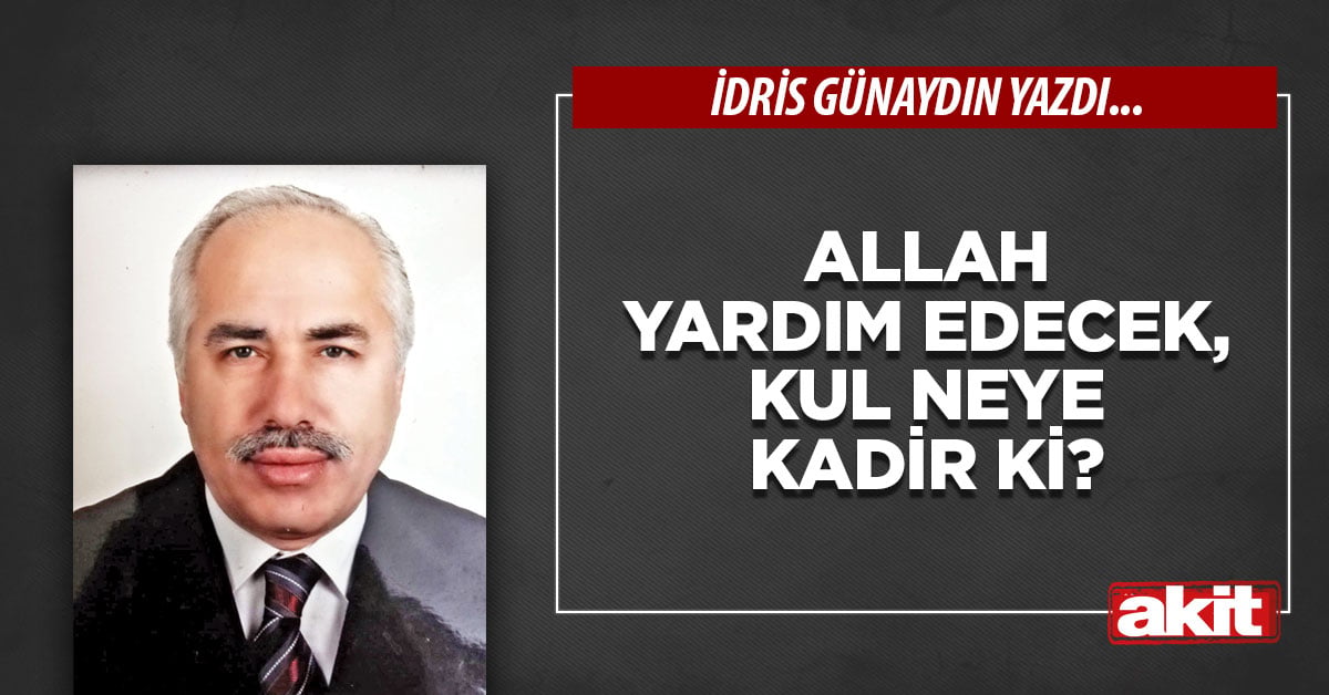 Allah yardım edecek, kul neye kadir ki?
