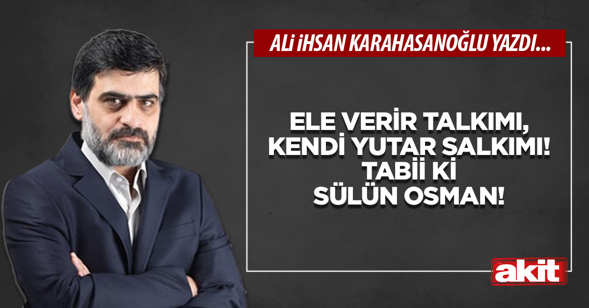 Ele verir talkımı, kendi yutar salkımı! Tabii ki Sülün Osman!