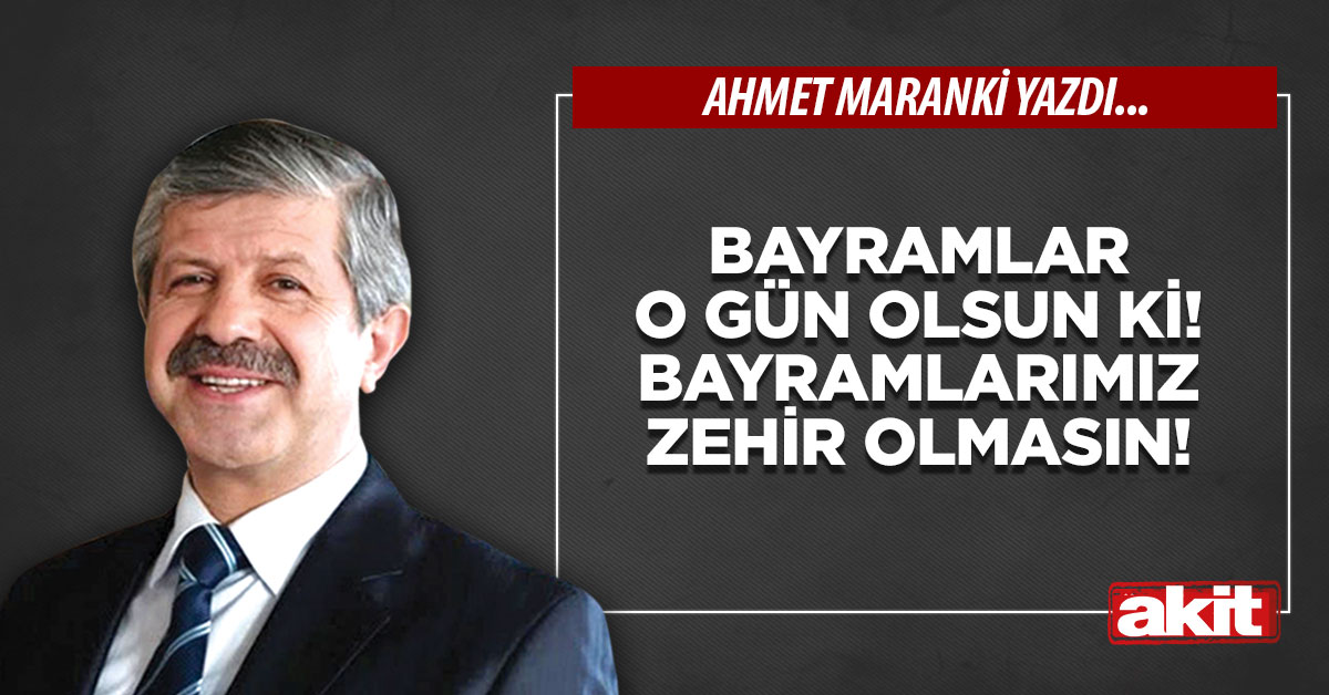 Bayramlar o gün olsun ki! Bayramlarımız zehir olmasın!