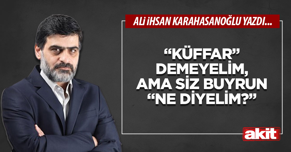 “Küffar” demeyelim, ama siz buyrun “ne diyelim?”