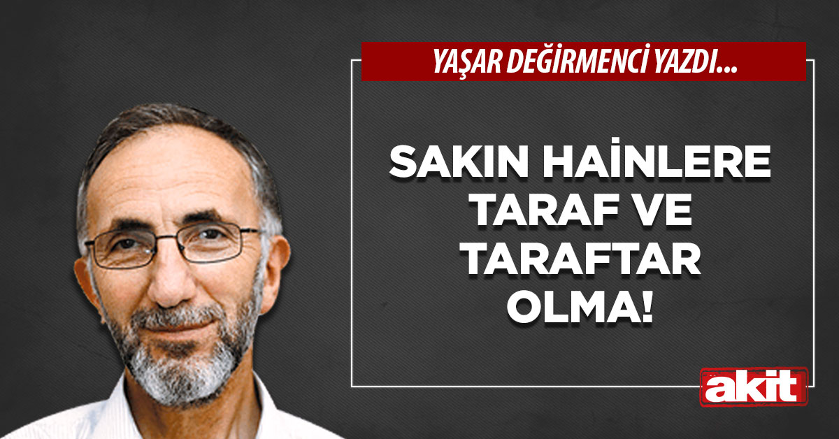Sakın hainlere taraf ve taraftar olma!