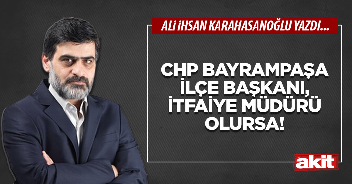 CHP Bayrampaşa İlçe Başkanı, İtfaiye Müdürü olursa!
