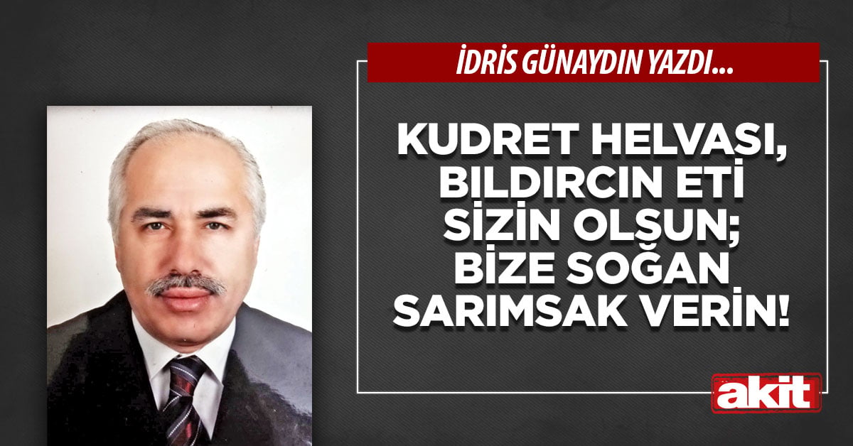 Kudret helvası, bıldırcın eti sizin olsun; bize soğan/sarımsak verin!