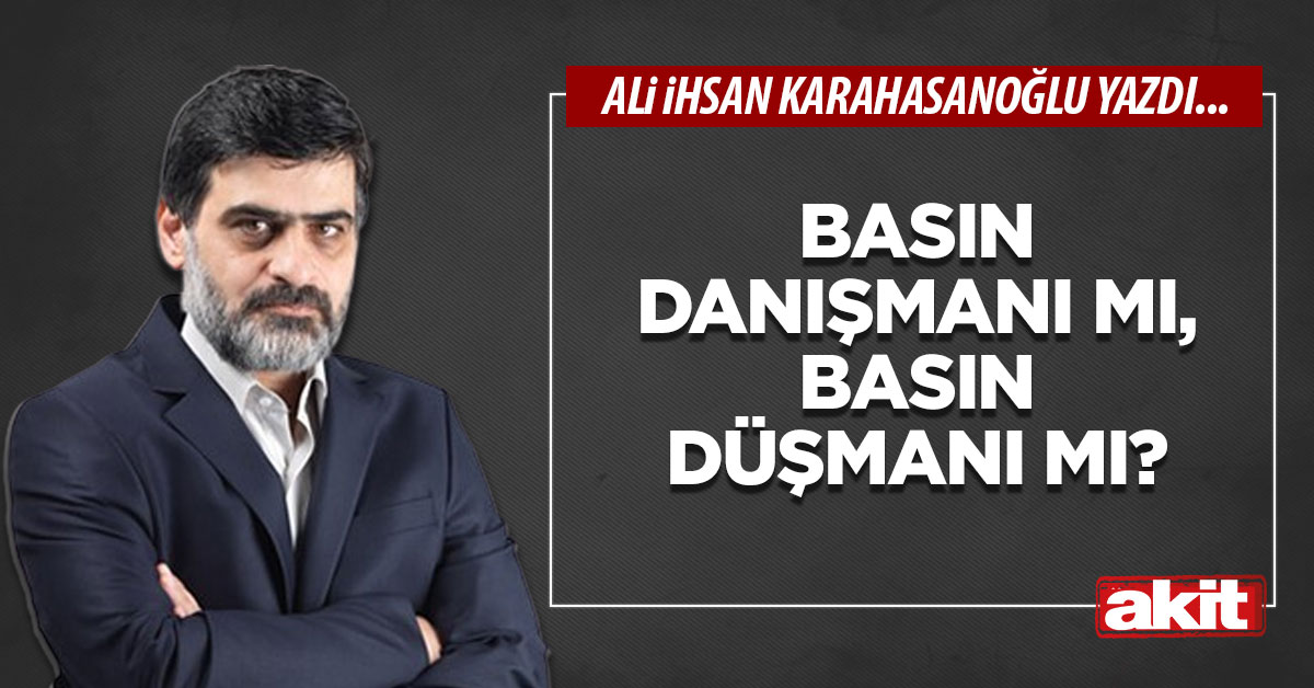 Basın danışmanı mı, basın düşmanı mı?
