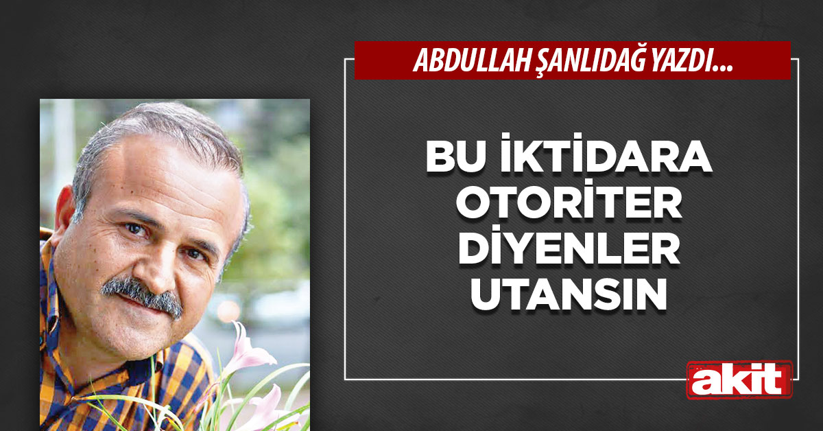Bu iktidara otoriter diyenler utansın