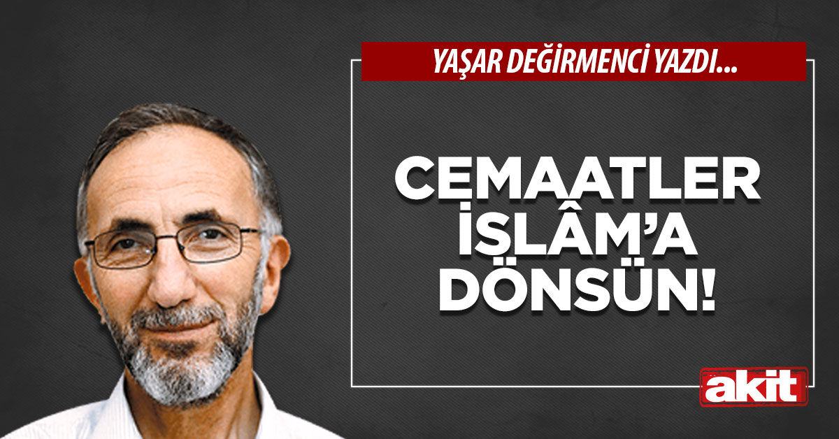 Cemaatler İslâm’a dönsün!