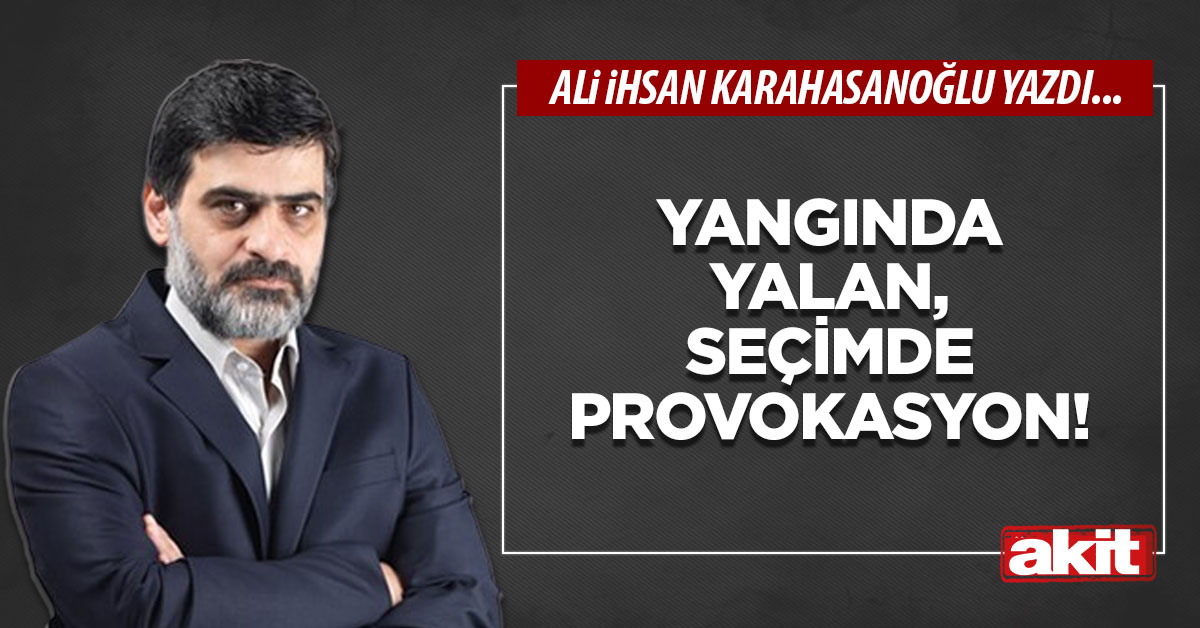Yangında yalan, seçimde provokasyon!