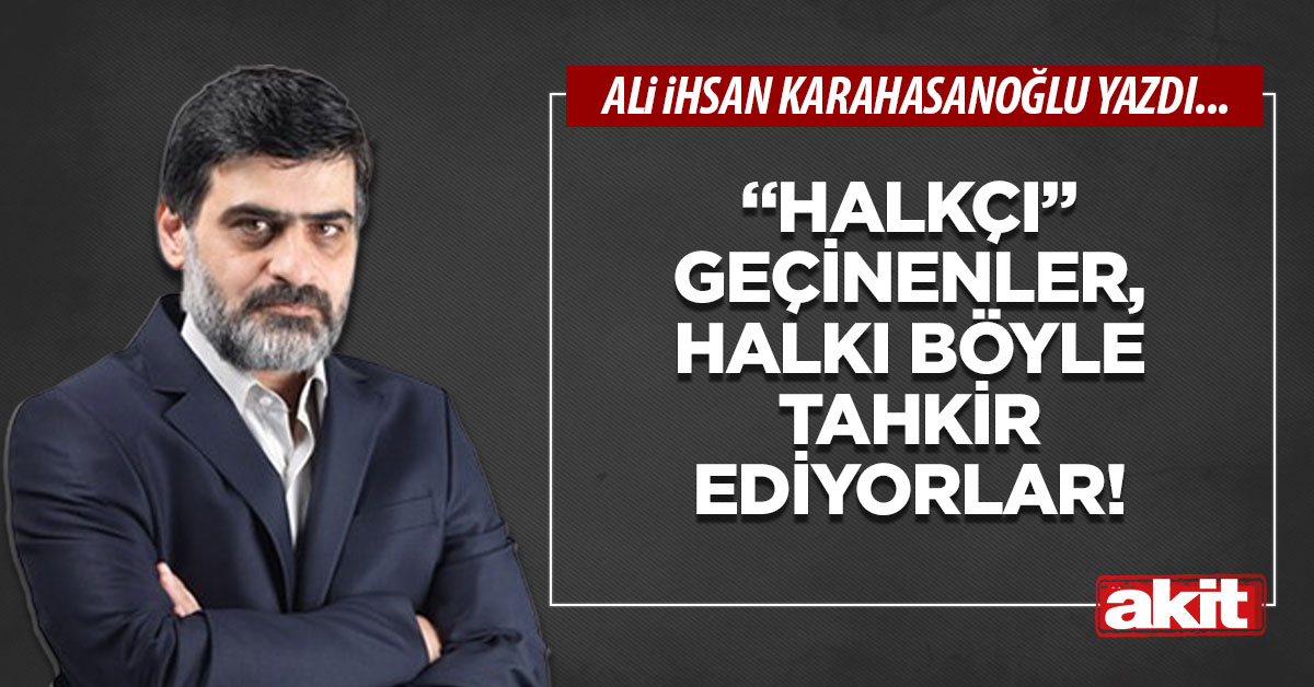 “Halkçı” geçinenler, halkı böyle tahkir ediyorlar!