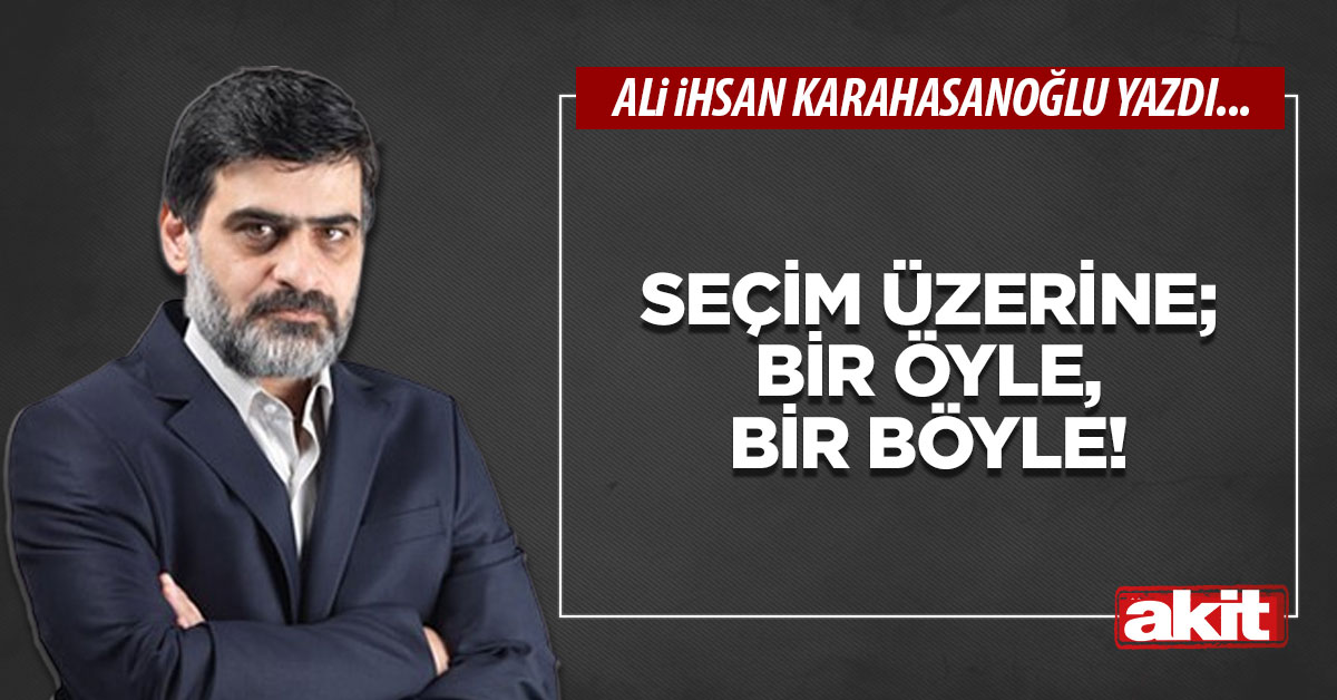 Seçim üzerine; bir öyle, bir böyle!