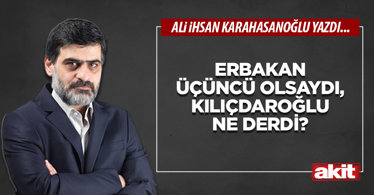 Erbakan üçüncü olsaydı, Kılıçdaroğlu ne derdi?