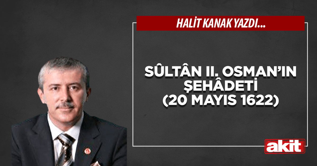 Sûltân II. Osman’ın şehâdeti (20 Mayıs 1622)