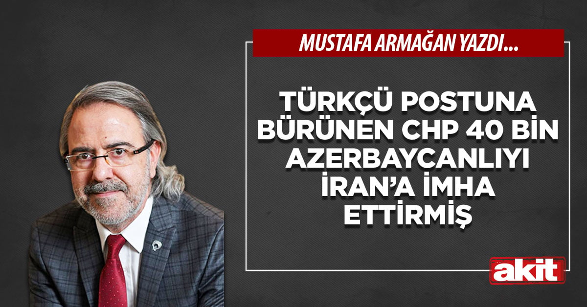 Türkçü postuna bürünen CHP 40 bin Azerbaycanlıyı İran’a imha ettirmiş