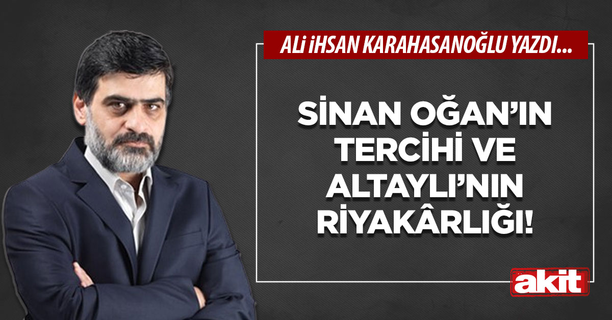 Sinan Oğan’ın tercihi ve Altaylı’nın riyakârlığı!