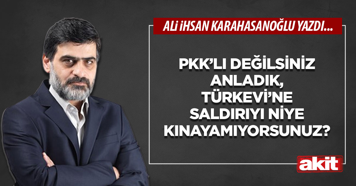 PKK’lı değilsiniz anladık, Türkevi’ne saldırıyı niye kınayamıyorsunuz?