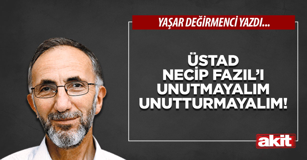 Üstad Necip Fazıl’ı unutmayalım unutturmayalım!