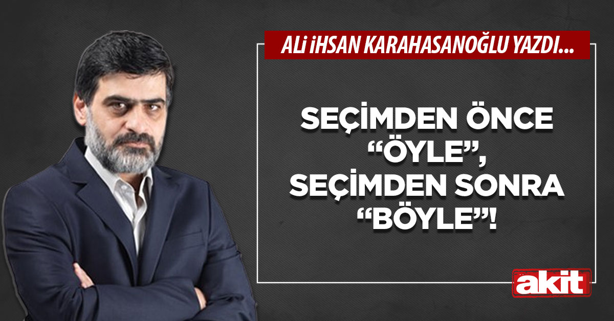 Seçimden önce “öyle”, seçimden sonra “böyle”!