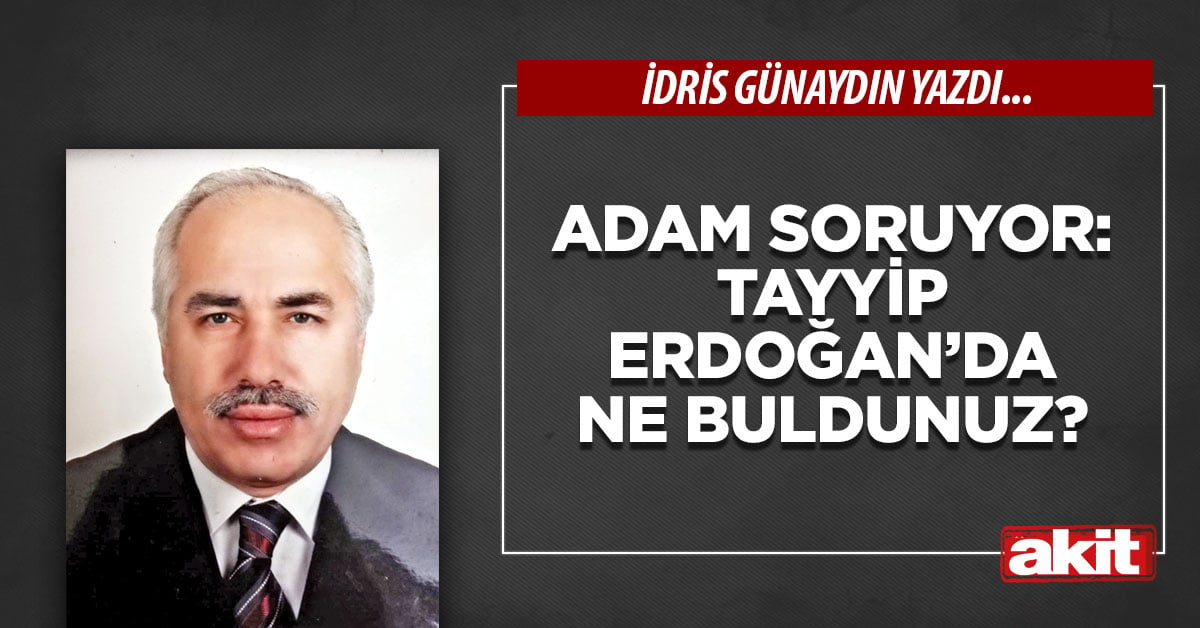 Adam soruyor: Tayyip Erdoğan’da ne buldunuz?