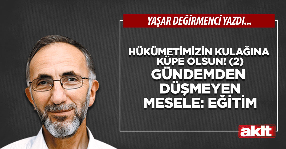 Hükümetimizin kulağına küpe olsun! (2) Gündemden düşmeyen mesele: EĞİTİM