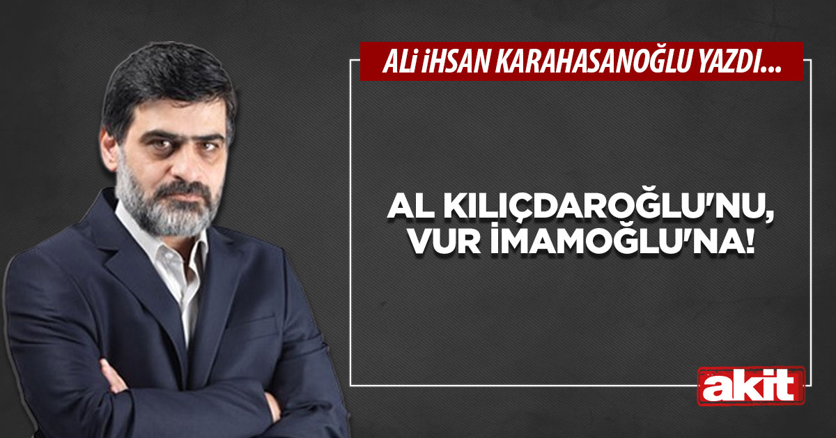 Al Kılıçdaroğlu'nu, vur İmamoğlu'na!