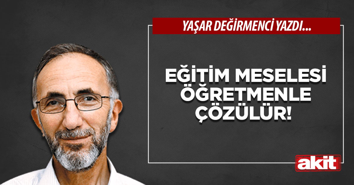 Eğitim meselesi öğretmenle çözülür!