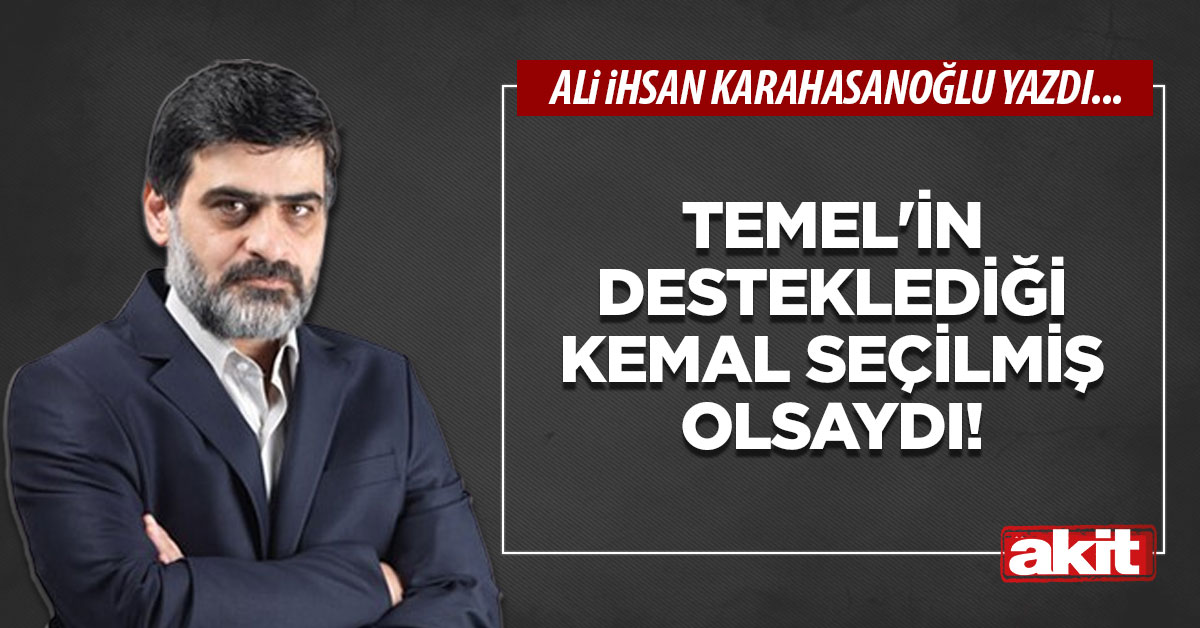 Temel’in desteklediği Kemal seçilmiş olsaydı!