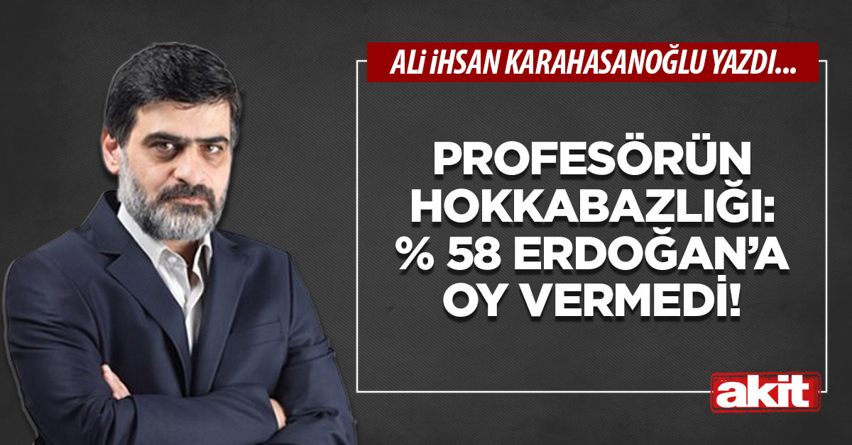 Profesörün hokkabazlığı: % 58 Erdoğan’a oy vermedi!