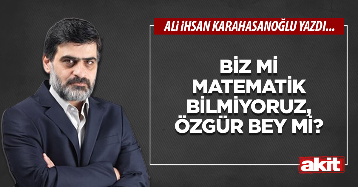 Biz mi matematik bilmiyoruz, Özgür bey mi?