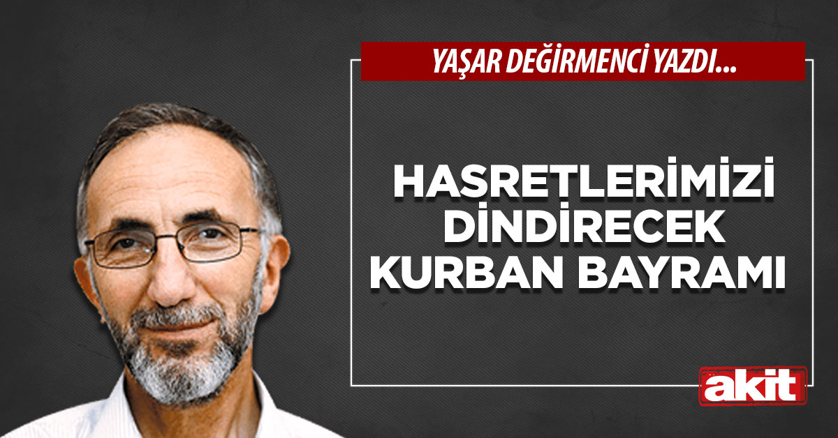 Hasretlerimizi dindirecek Kurban Bayramı
