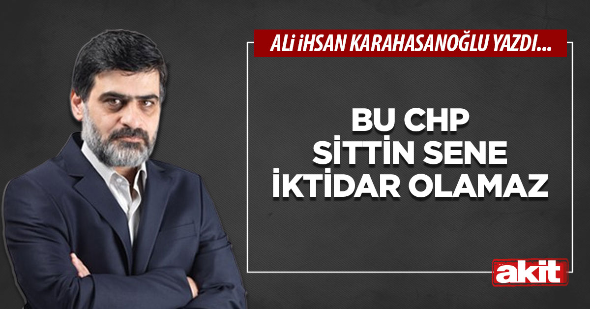 Bu CHP sittin sene iktidar olamaz