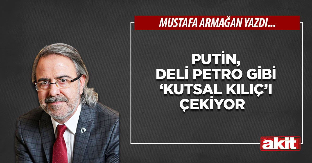 Putin, Deli Petro gibi ‘kutsal kılıç’ı çekiyor