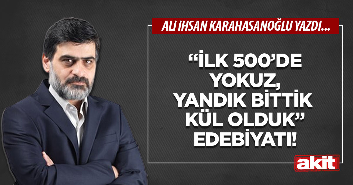 “İlk 500’de yokuz, yandık bittik kül olduk” edebiyatı!