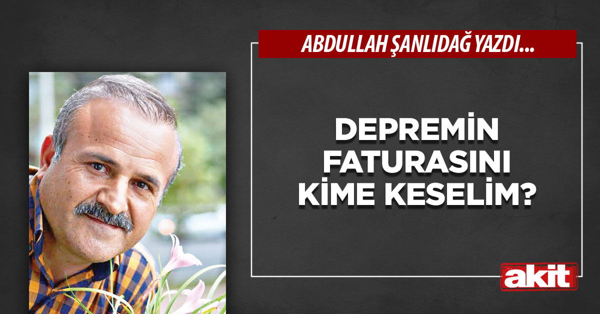 Depremin faturasını kime keselim?