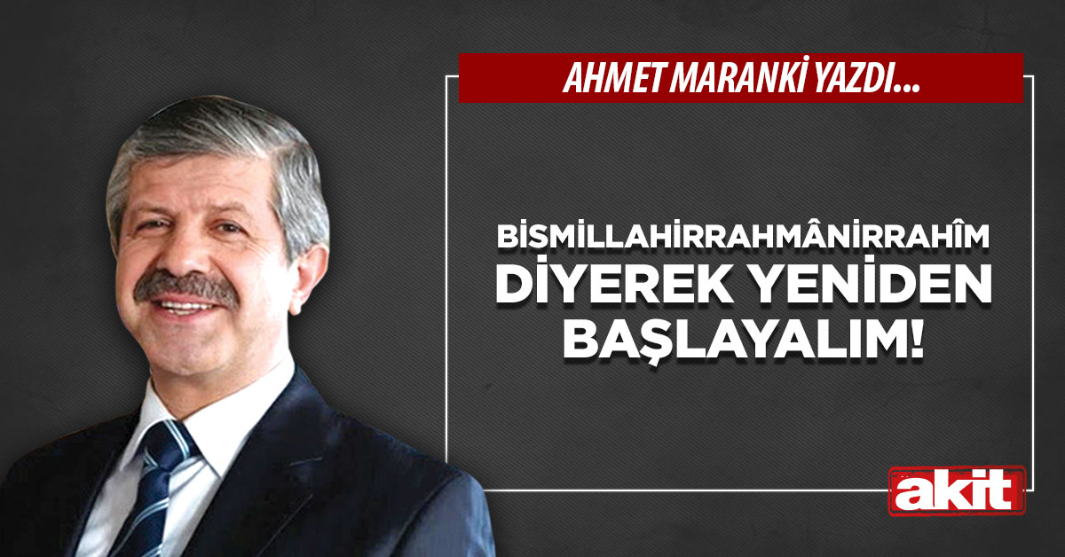 BİSMİLLAHİRRAHMÂNİRRAHÎM Diyerek yeniden başlayalım!