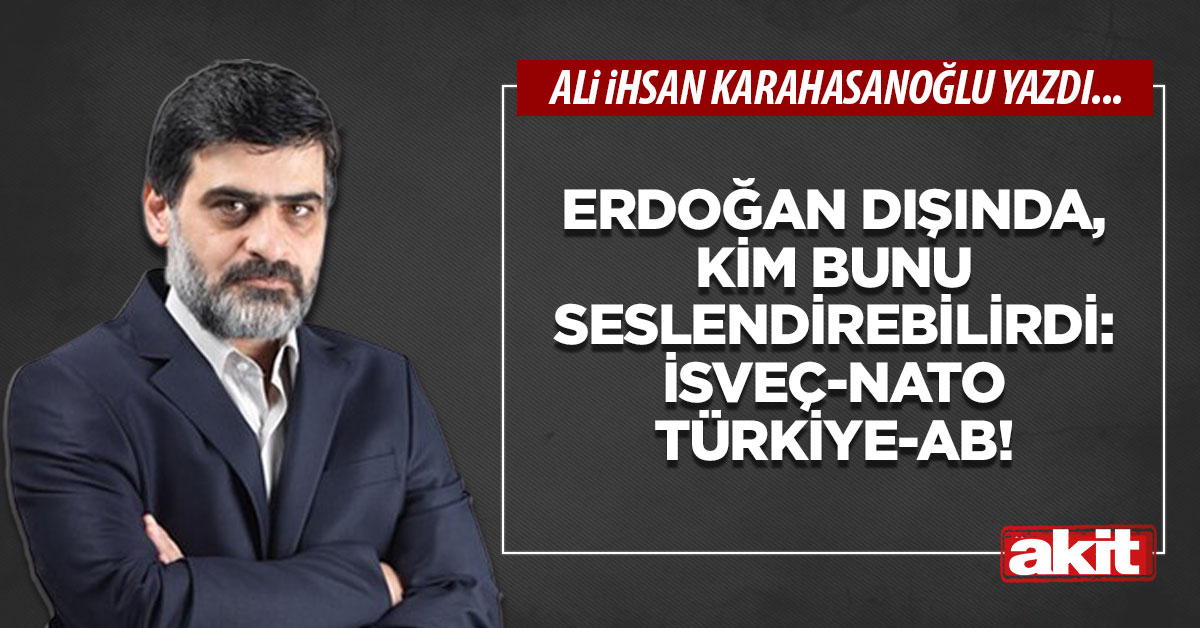 Erdoğan dışında, kim bunu seslendirebilirdi: İsveç-NATO-Türkiye-AB!