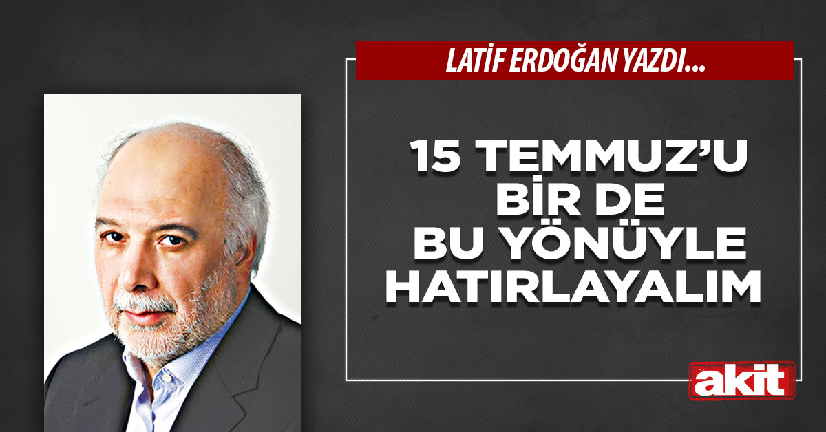 15 Temmuz’u bir de bu yönüyle hatırlayalım
