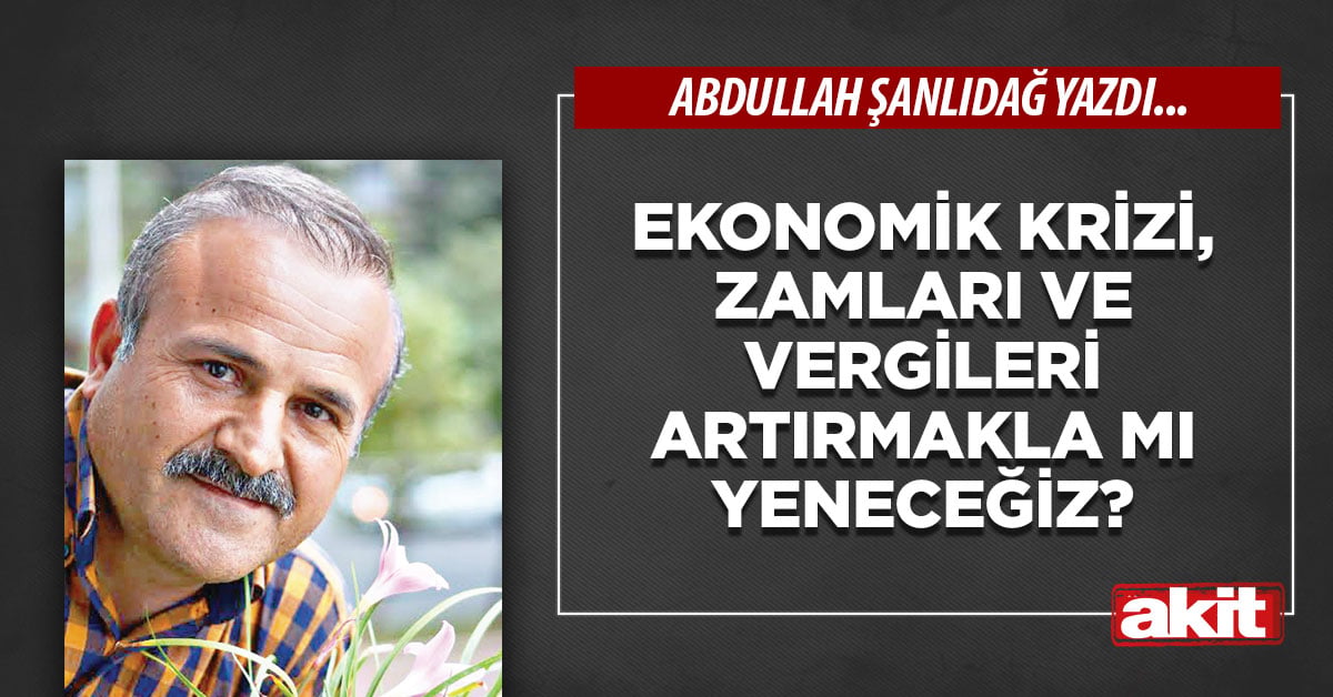 Ekonomik krizi, zamları ve vergileri artırmakla mı yeneceğiz?