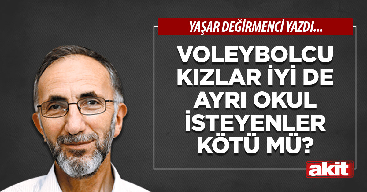 Voleybolcu kızlar iyi de ayrı okul isteyenler kötü mü?