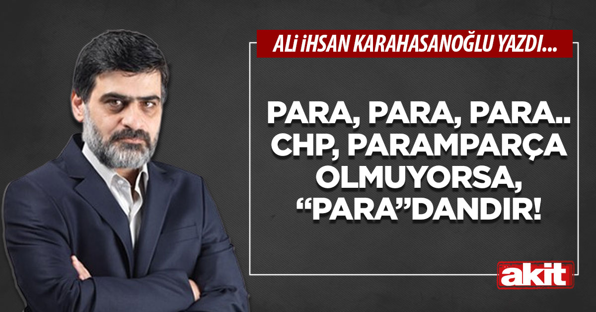 Para, para, para.. CHP, paramparça olmuyorsa, “para”dandır!