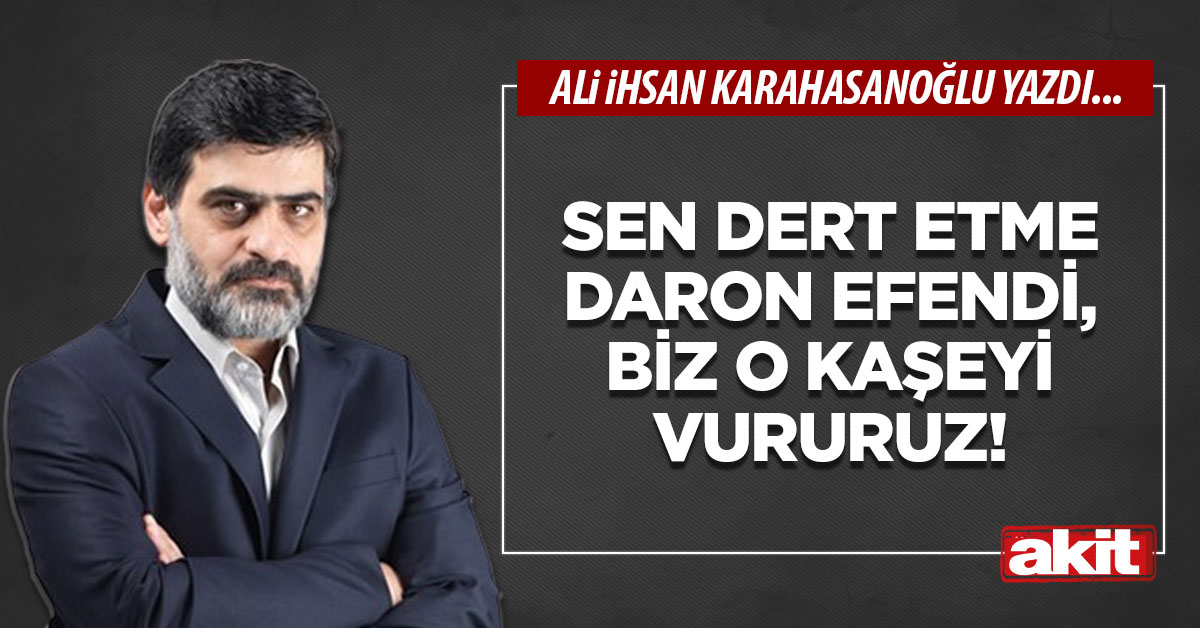 Sen dert etme Daron efendi, biz o kaşeyi vururuz!