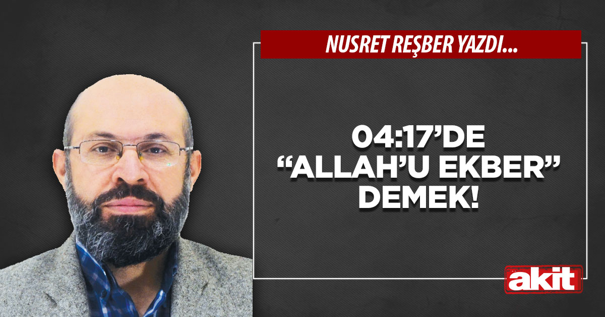 04:17’de “Allah’u Ekber” demek!