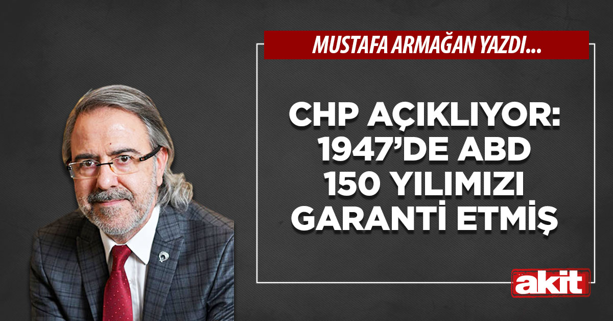 CHP açıklıyor: 1947’de ABD 150 yılımızı garanti etmiş