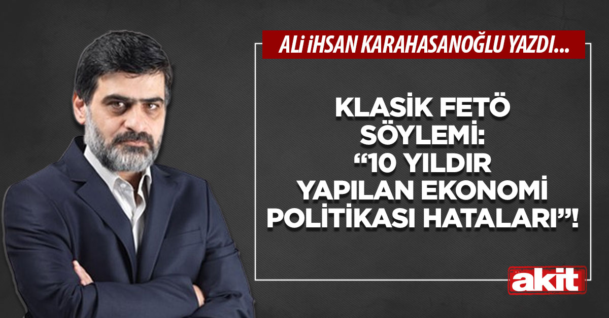 Klasik FETÖ söylemi: “10 yıldır yapılan ekonomi politikası hataları”!
