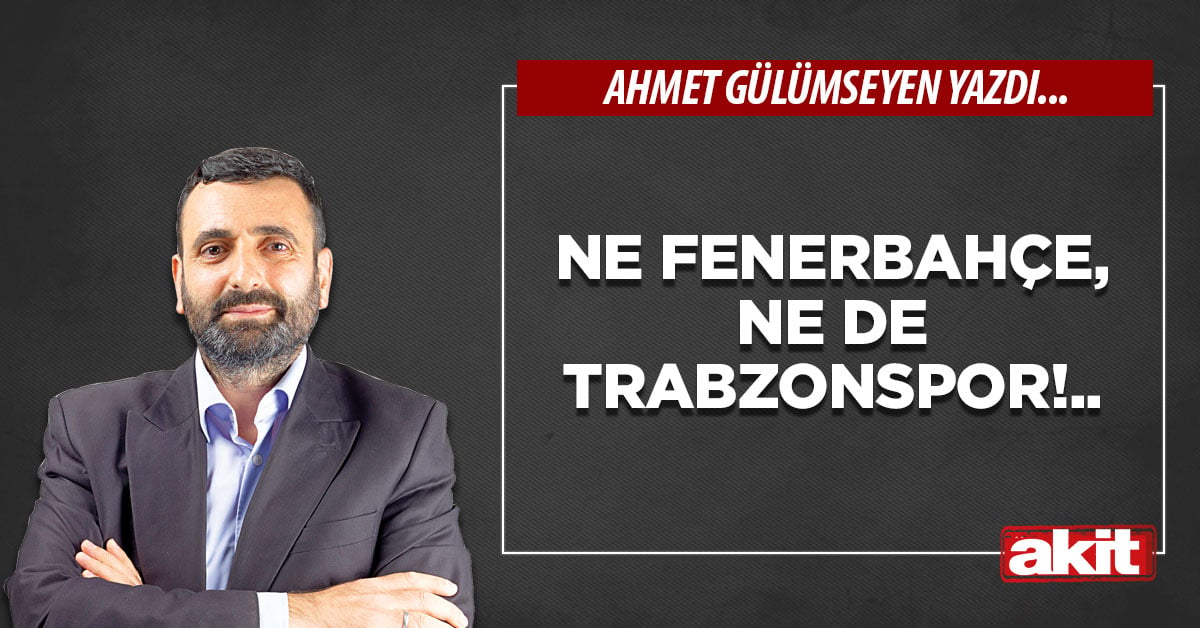 Ne Fenerbahçe, ne de Trabzonspor!..