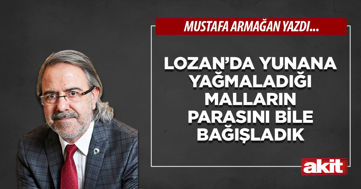 Lozan’da Yunan’a, yağmaladığı malların parasını bile bağışladık