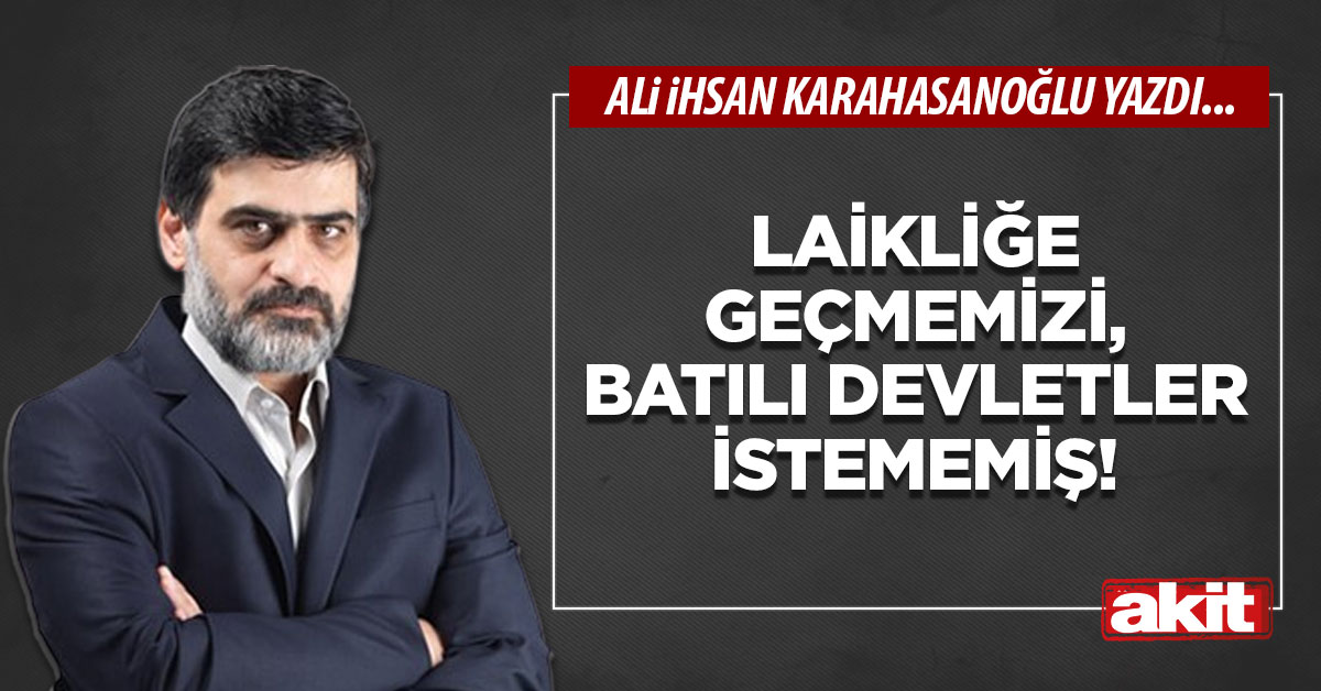 Laikliğe geçmemizi, Batılı devletler istememiş!