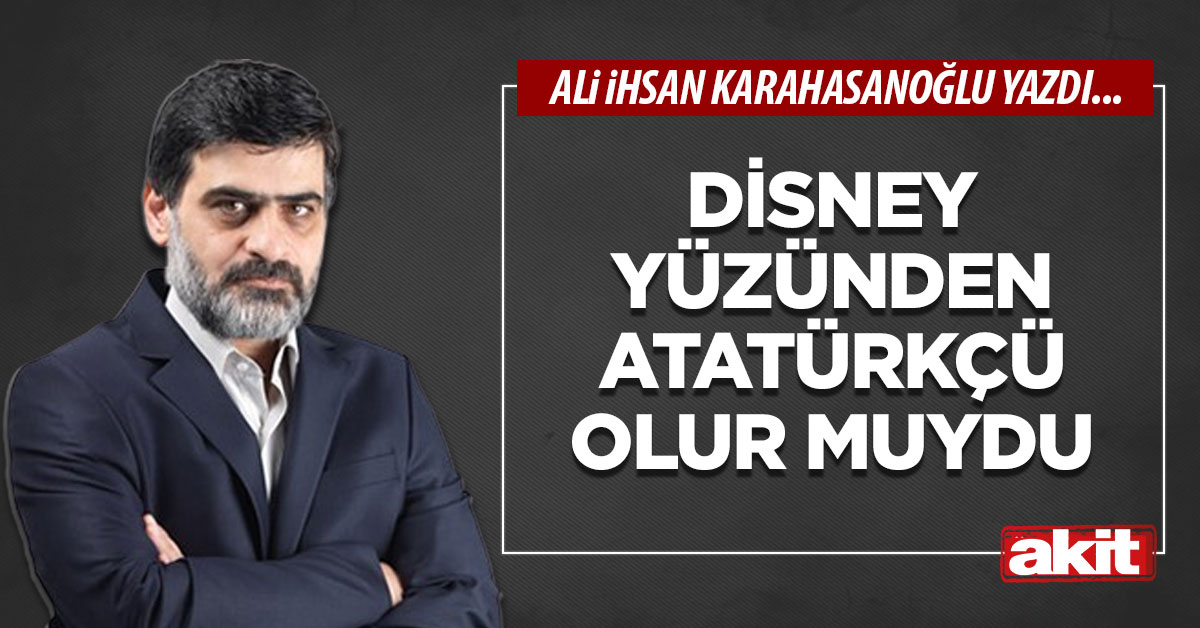 Disney yüzünden Atatürkçü olur muydu!
