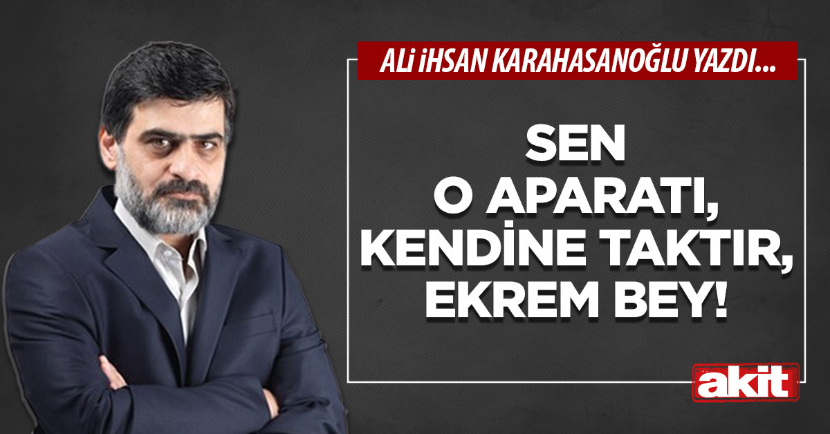 Sen o aparatı, kendine taktır, Ekrem bey!