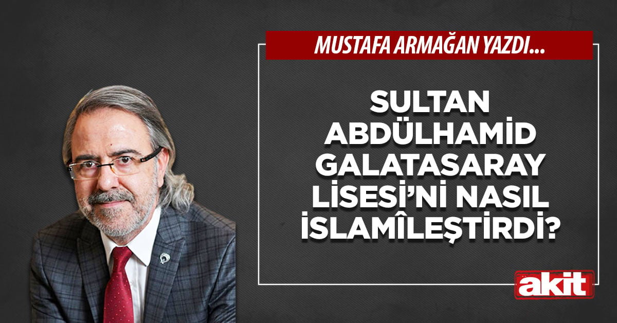 Sultan Abdülhamid Galatasaray Lisesi’ni nasıl İslamîleştirdi?